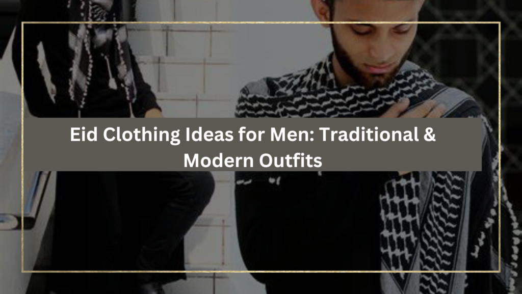 Eid Clothing Ideas for Men Traditional & Modern Outfits